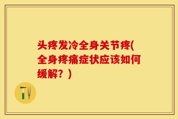 头疼发冷全身关节疼(全身症状应该如何缓解?) 头疼发冷全身关节疼(全身症状应该如何缓解?)