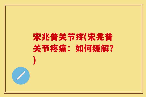 宋兆普关节疼(宋兆普关节疼痛：如何缓解？)