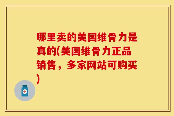 哪里卖的美国维骨力是真的(美国维骨力正品销售，多家网站可购买)