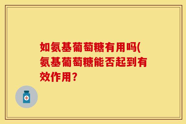 如氨基葡萄糖有用吗(氨基葡萄糖能否起到有效作用？