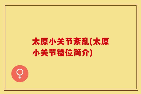 太原小关节紊乱(太原小关节错位简介) 太原小关节紊乱(太原小关节错位简介)