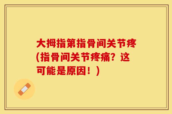 大拇指第指骨间关节疼(指骨间关节疼痛？这可能是原因！)
