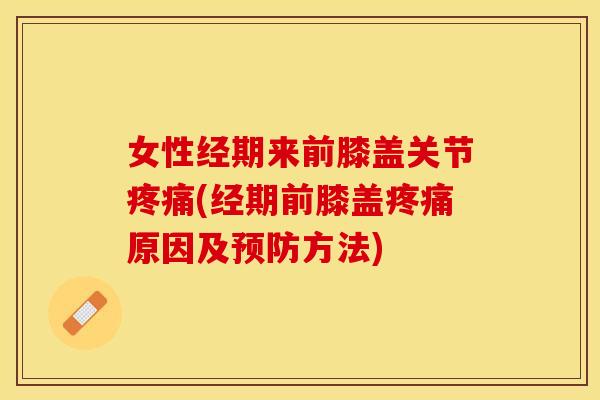 女性经期来前膝盖关节(经期前膝盖原因及方法) 女性经期来前膝盖关节(经期前膝盖原因及方法)