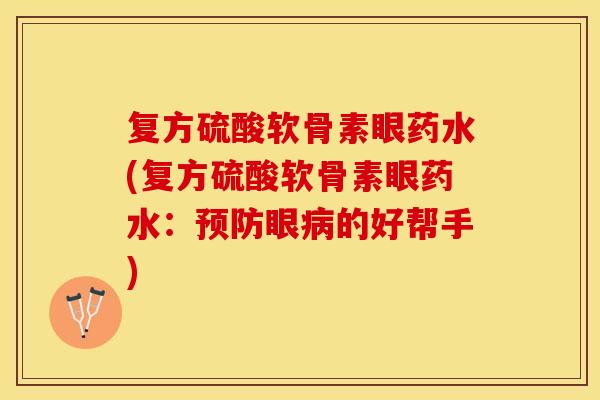 复方硫酸软骨素眼药水(复方硫酸软骨素眼药水：预防眼病的好帮手)