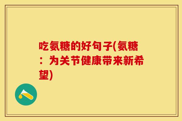 吃氨糖的好句子(氨糖：为关节健康带来新希望)