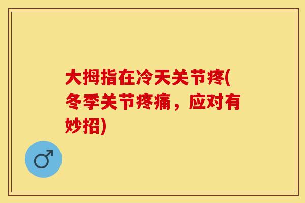大拇指在冷天关节疼(冬季关节疼痛，应对有妙招)