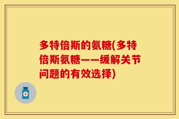 多特倍斯的氨糖(多特倍斯氨糖——缓解关节问题的有效选择)