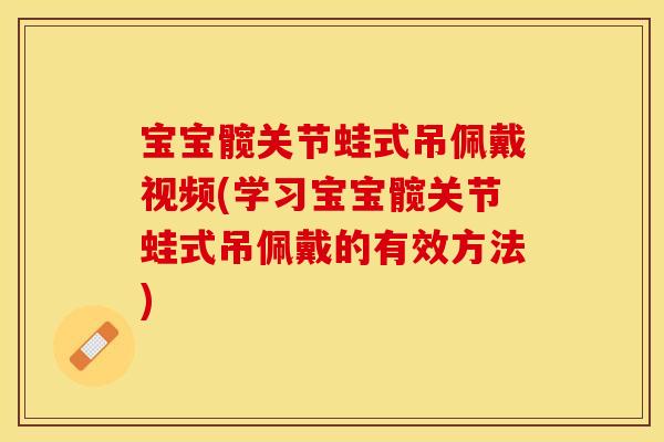宝宝髋关节蛙式吊佩戴视频(学习宝宝髋关节蛙式吊佩戴的有效方法)
