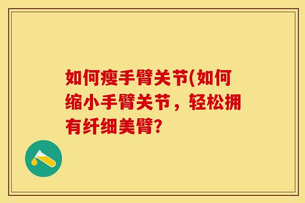如何瘦手臂关节(如何缩小手臂关节，轻松拥有纤细美臂？