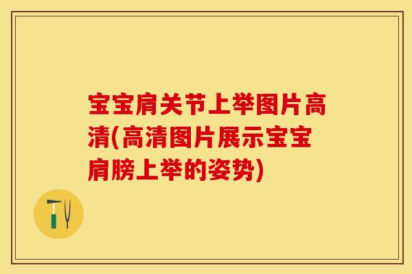 宝宝肩关节上举图片高清(高清图片展示宝宝肩膀上举的姿势)