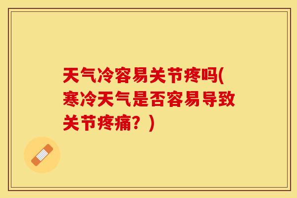 天气冷容易关节疼吗(寒冷天气是否容易导致关节疼痛？)