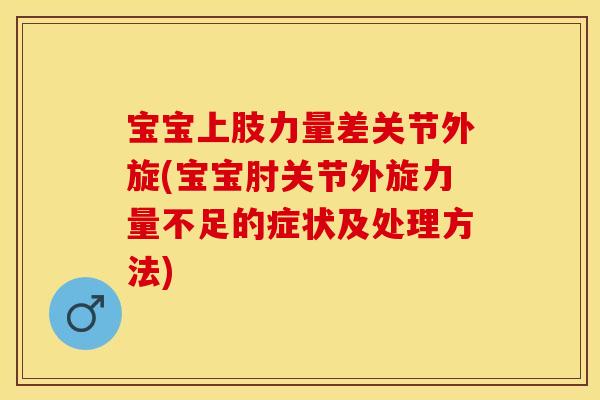宝宝上肢力量差关节外旋(宝宝肘关节外旋力量不足的症状及处理方法) 宝宝上肢力量差关节外旋(宝宝肘关节外旋力量不足的症状及处理方法)