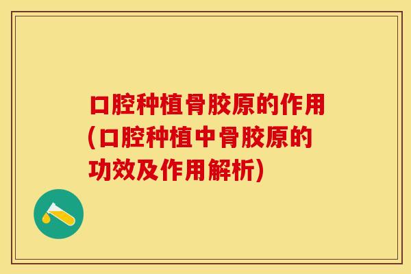 口腔种植骨胶原的作用(口腔种植中骨胶原的功效及作用解析)
