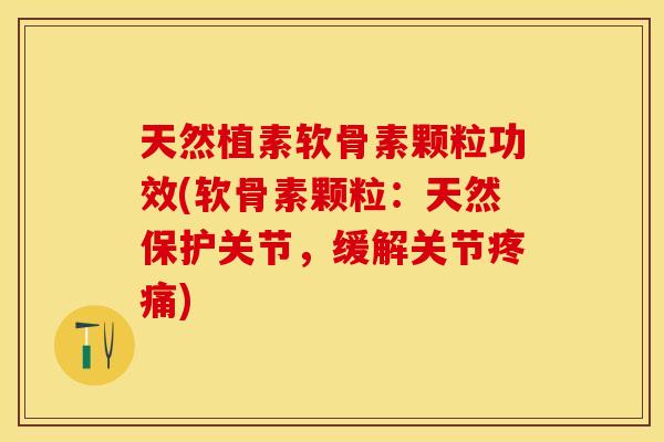 天然植素软骨素颗粒功效(软骨素颗粒:天然保护关节,缓解关节) 天然植素软骨素颗粒功效(软骨素颗粒:天然保护关节,缓解关节)