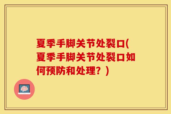 夏季手脚关节处裂口(夏季手脚关节处裂口如何预防和处理？)