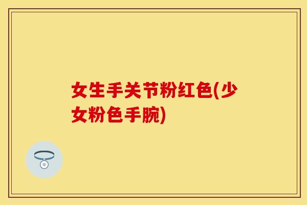 女生手关节粉红色(少女粉色手腕)