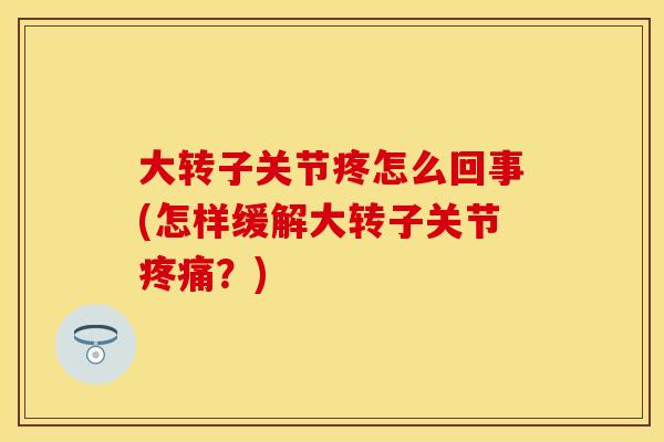 大转子关节疼怎么回事(怎样缓解大转子关节疼痛？)