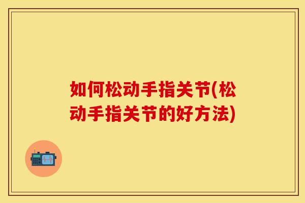 如何松动手指关节(松动手指关节的好方法)