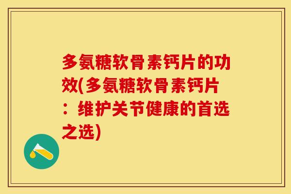 多氨糖软骨素钙片的功效(多氨糖软骨素钙片：维护关节健康的首选之选)