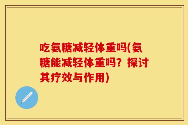 吃氨糖减轻体重吗(氨糖能减轻体重吗？探讨其疗效与作用)