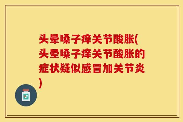 头晕嗓子痒关节酸胀(头晕嗓子痒关节酸胀的症状疑似感冒加关节炎)