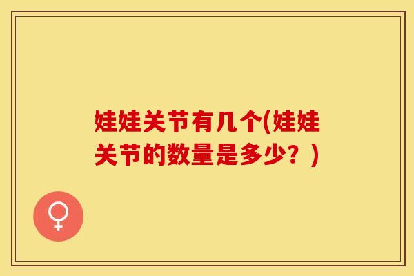 娃娃关节有几个(娃娃关节的数量是多少？)