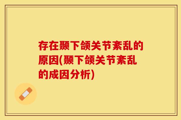存在颞下颌关节紊乱的原因(颞下颌关节紊乱的成因分析)
