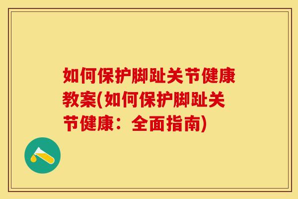 如何保护脚趾关节健康教案(如何保护脚趾关节健康：全面指南)