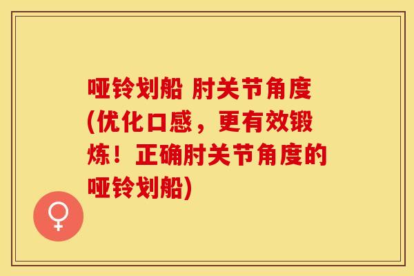 哑铃划船 肘关节角度(优化口感，更有效锻炼！正确肘关节角度的哑铃划船)