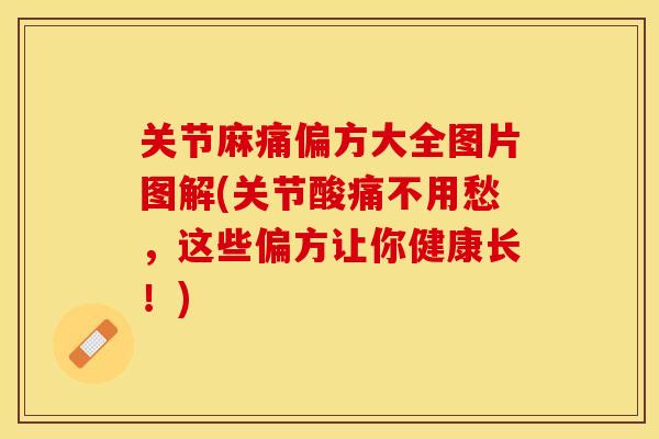 关节麻痛偏方大全图片图解(关节酸痛不用愁，这些偏方让你健康长！)