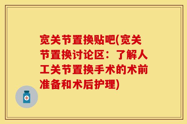 宽关节置换贴吧(宽关节置换讨论区:了解人工关节置换手术的术前准备和术后护理) 宽关节置换贴吧(宽关节置换讨论区:了解人工关节置换手术的术前准备和术后护理)