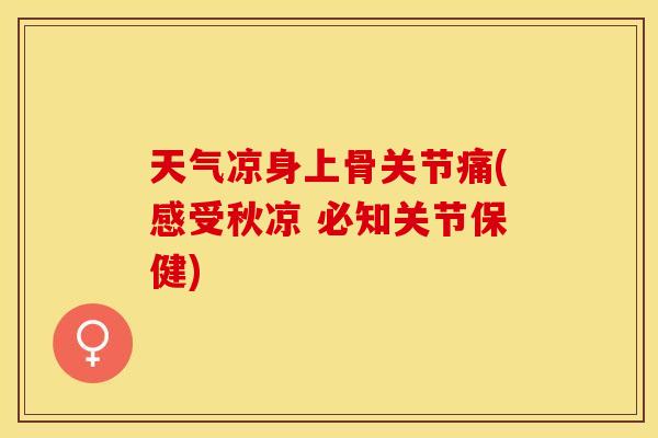 天气凉身上骨关节痛(感受秋凉 必知关节保健)