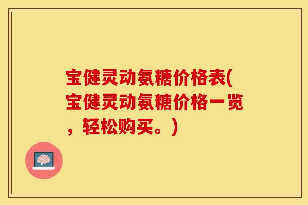 宝健灵动氨糖价格表(宝健灵动氨糖价格一览，轻松购买。)