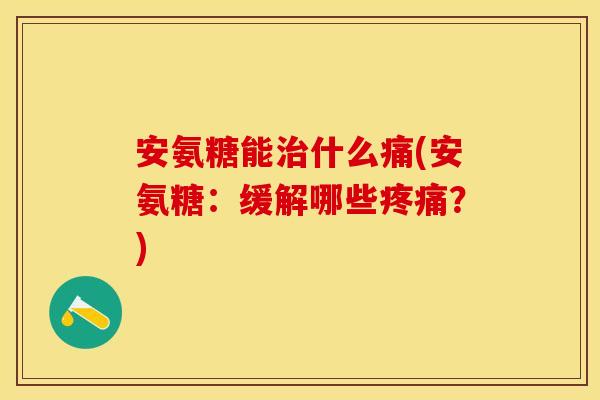 安氨糖能治什么痛(安氨糖：缓解哪些疼痛？)