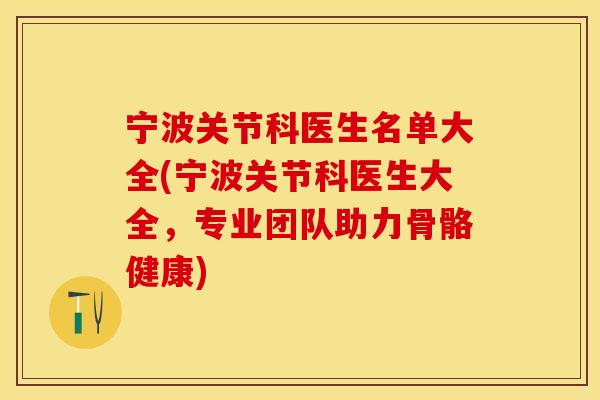 宁波关节科医生名单大全(宁波关节科医生大全，专业团队助力骨骼健康)