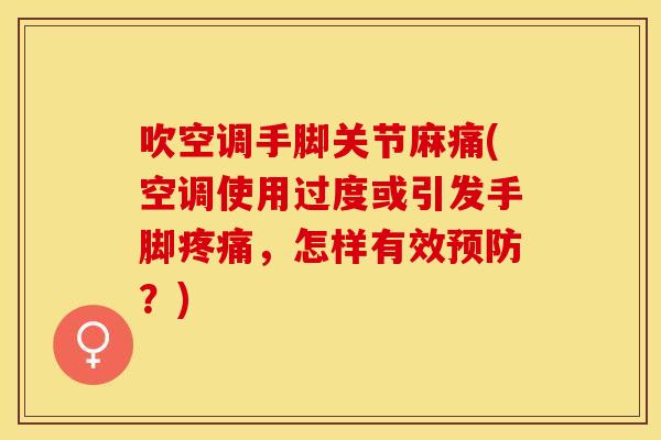 吹空调手脚关节麻痛(空调使用过度或引发手脚疼痛，怎样有效预防？)