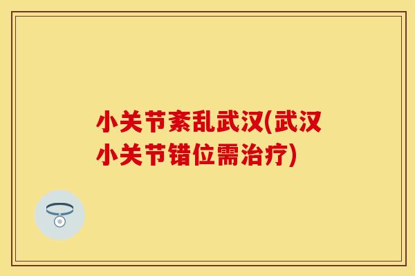 小关节紊乱武汉(武汉小关节错位需治疗)