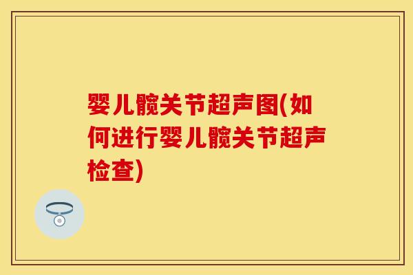 婴儿髋关节超声图(如何进行婴儿髋关节超声检查)