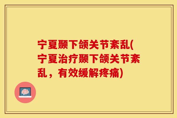宁夏颞下颌关节紊乱(宁夏颞下颌关节紊乱,有效缓解) 宁夏颞下颌关节紊乱(宁夏颞下颌关节紊乱,有效缓解)