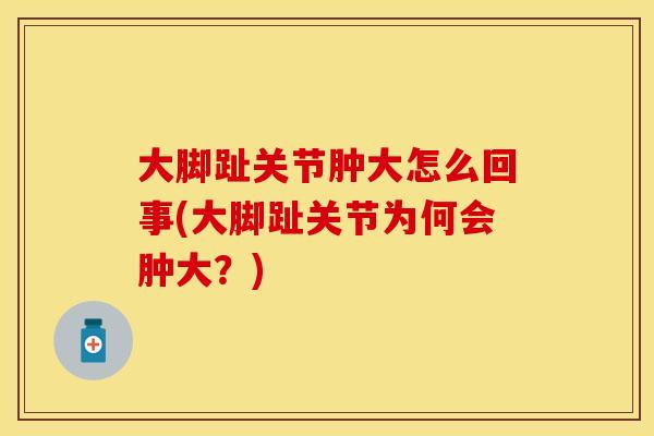 大脚趾关节肿大怎么回事(大脚趾关节为何会肿大？)