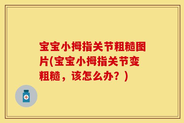 宝宝小拇指关节粗糙图片(宝宝小拇指关节变粗糙，该怎么办？)