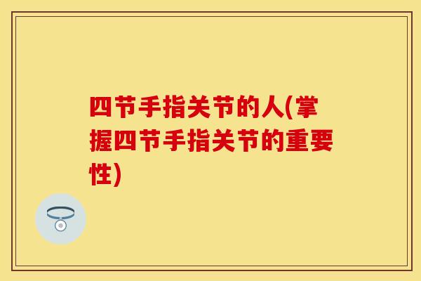 四节手指关节的人(掌握四节手指关节的重要性)