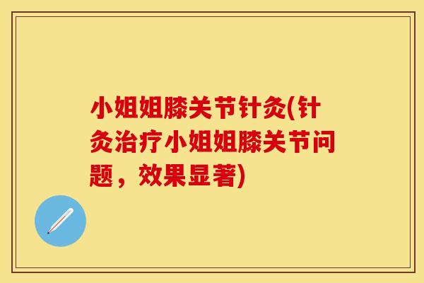 小姐姐膝关节针灸(针灸治疗小姐姐膝关节问题，效果显著)