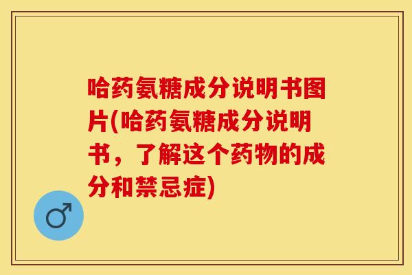 哈药氨糖成分说明书图片(哈药氨糖成分说明书，了解这个药物的成分和禁忌症)