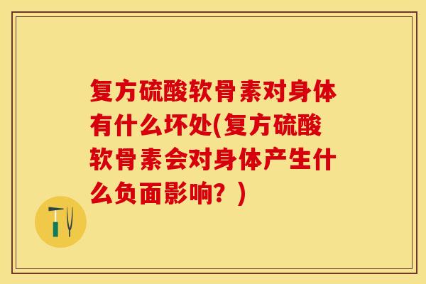 复方硫酸软骨素对身体有什么坏处(复方硫酸软骨素会对身体产生什么负面影响?) 复方硫酸软骨素对身体有什么坏处(复方硫酸软骨素会对身体产生什么负面影响?)