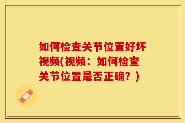 如何检查关节位置好坏视频(视频：如何检查关节位置是否正确？)