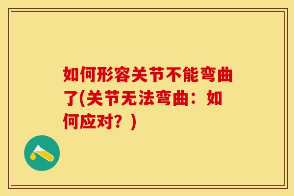 如何形容关节不能弯曲了(关节无法弯曲：如何应对？)