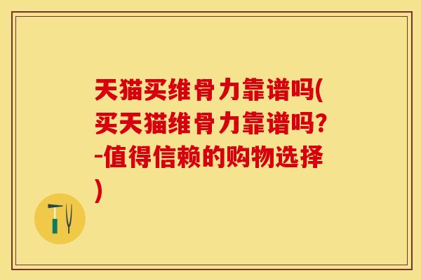 天猫买维骨力靠谱吗(买天猫维骨力靠谱吗？-值得信赖的购物选择)