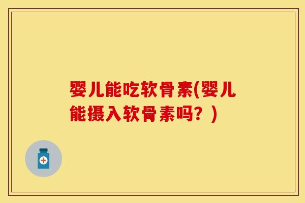 婴儿能吃软骨素(婴儿能摄入软骨素吗?) 婴儿能吃软骨素(婴儿能摄入软骨素吗?)