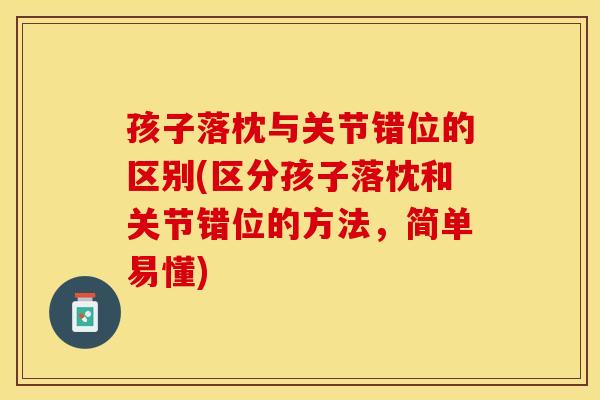 孩子落枕与关节错位的区别(区分孩子落枕和关节错位的方法，简单易懂)